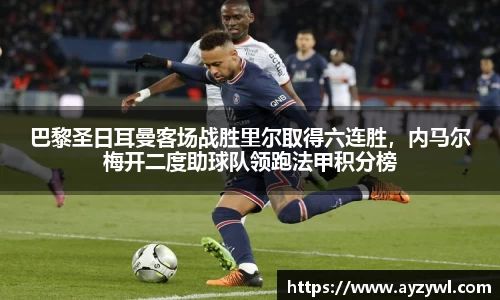 巴黎圣日耳曼客场战胜里尔取得六连胜，内马尔梅开二度助球队领跑法甲积分榜