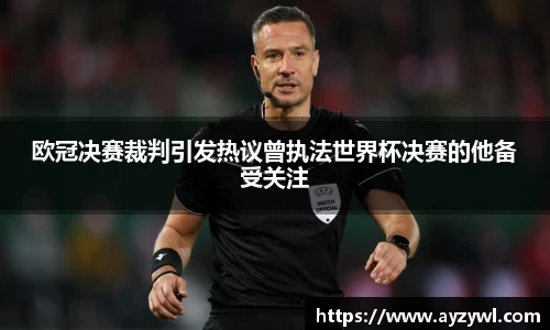 欧冠决赛裁判引发热议曾执法世界杯决赛的他备受关注