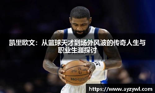 凯里欧文：从篮球天才到场外风波的传奇人生与职业生涯探讨